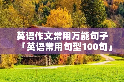 英语作文常用万能句子「英语常用句型100句」