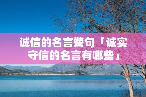诚信的名言警句「诚实守信的名言有哪些」