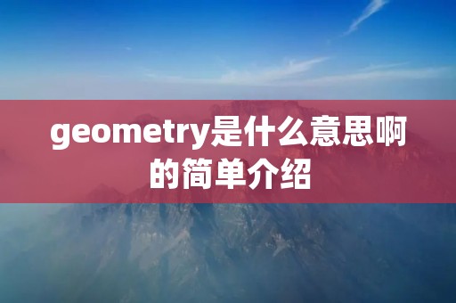 geometry是什么意思啊的简单介绍 geometry是什么意思啊的简单介绍