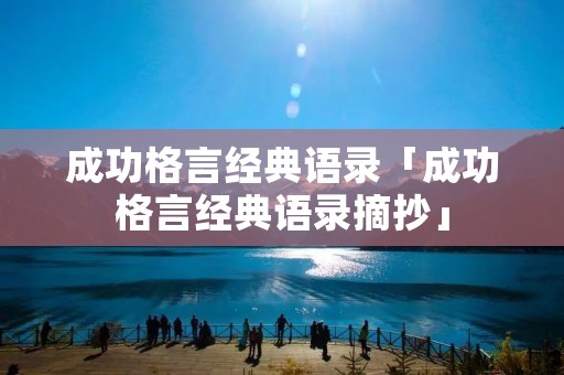 成功格言经典语录「成功格言经典语录摘抄」