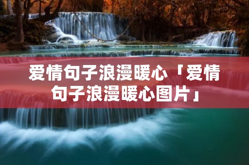 爱情句子浪漫暖心「爱情句子浪漫暖心图片」