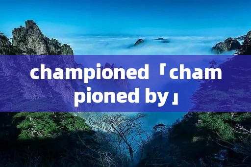 championed「championed by」