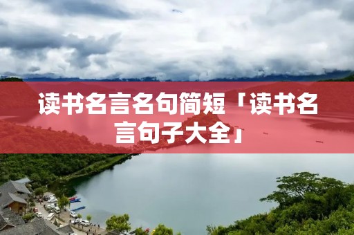 读书名言名句简短「读书名言句子大全」