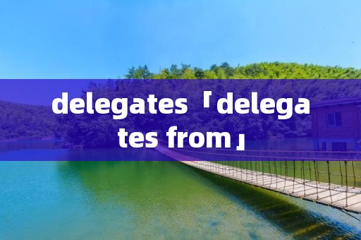 delegates「delegates from」 delegates「delegates from」