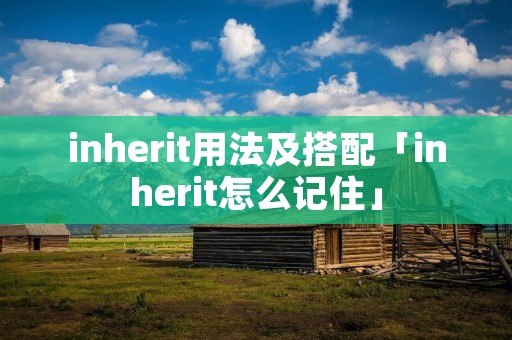 inherit用法及搭配「inherit怎么记住」 inherit用法及搭配「inherit怎么记住」