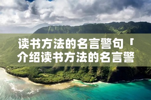读书方法的名言警句「介绍读书方法的名言警句」