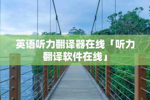 英语听力翻译器在线「听力翻译软件在线」