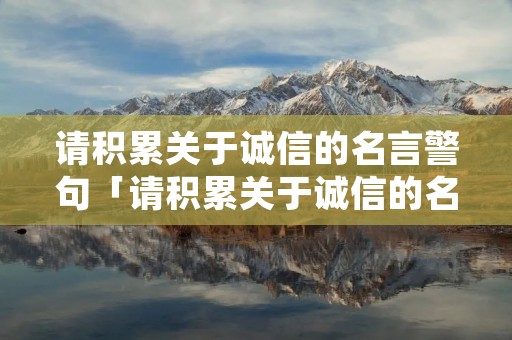 请积累关于诚信的名言警句「请积累关于诚信的名言警句并写在下面」