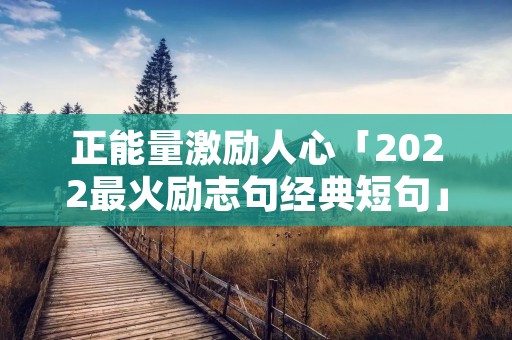 正能量激励人心「2022最火励志句经典短句」