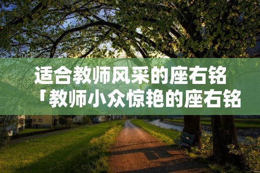 适合教师风采的座右铭「教师小众惊艳的座右铭」