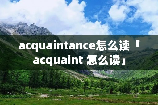 acquaintance怎么读「acquaint 怎么读」