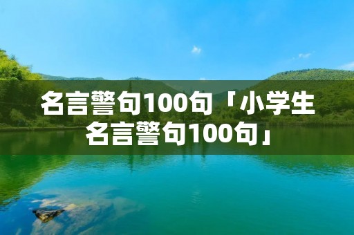 名言警句100句「小学生名言警句100句」