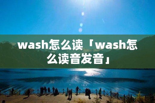 wash怎么读「wash怎么读音发音」 wash怎么读「wash怎么读音发音」