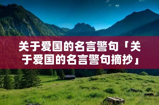 关于爱国的名言警句「关于爱国的名言警句摘抄」