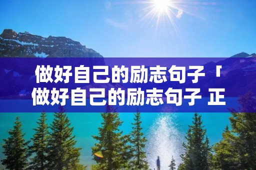 做好自己的励志句子「做好自己的励志句子 正能量」