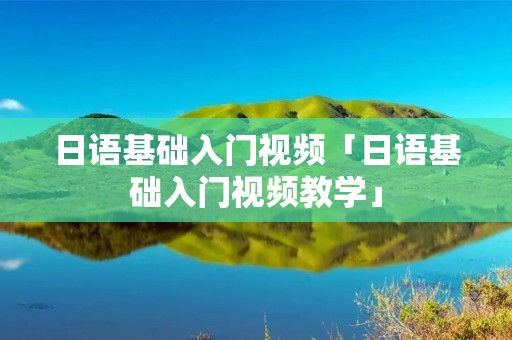 日语基础入门视频「日语基础入门视频教学」 日语基础入门视频「日语基础入门视频教学」