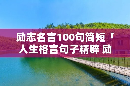 励志名言100句简短「人生格言句子精辟 励志」