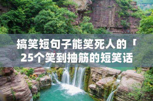 搞笑短句子能笑死人的「25个笑到抽筋的短笑话」