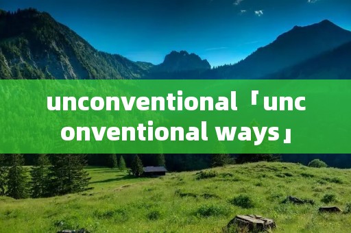 unconventional「unconventional ways」 unconventional「unconventional ways」