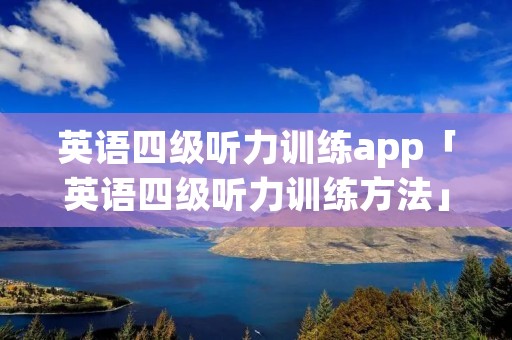英语四级听力训练app「英语四级听力训练方法」 英语四级听力训练app「英语四级听力训练方法」