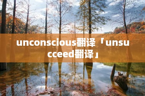 unconscious翻译「unsucceed翻译」