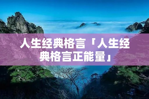 人生经典格言「人生经典格言正能量」