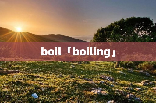 boil「boiling」