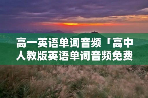 高一英语单词音频「高中人教版英语单词音频免费下载」