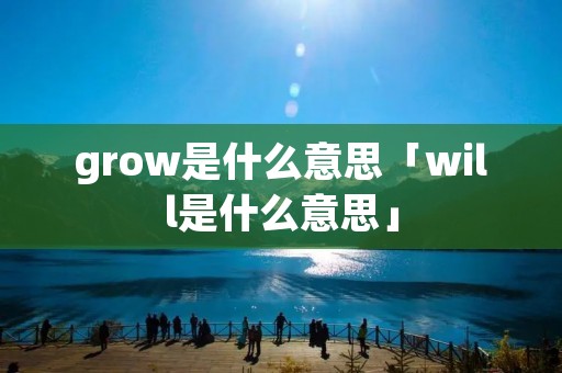 grow是什么意思「will是什么意思」 grow是什么意思「will是什么意思」