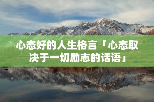 心态好的人生格言「心态取决于一切励志的话语」