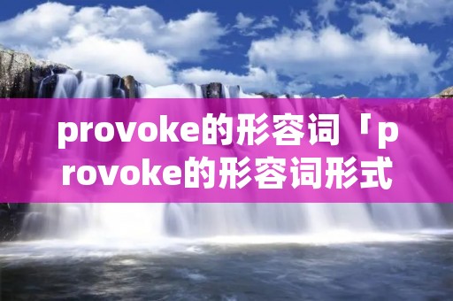 provoke的形容词「provoke的形容词形式」