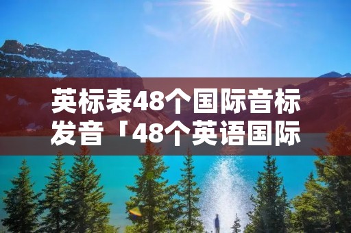 英标表48个国际音标发音「48个英语国际音标」