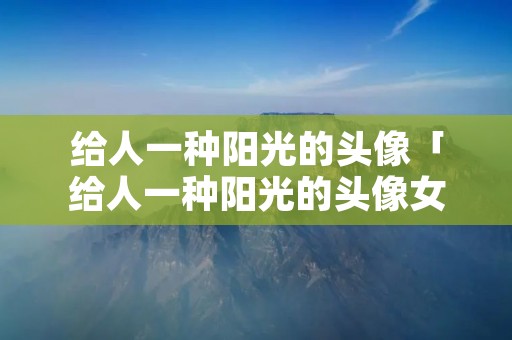 给人一种阳光的头像「给人一种阳光的头像女背影」