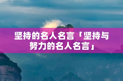 坚持的名人名言「坚持与努力的名人名言」