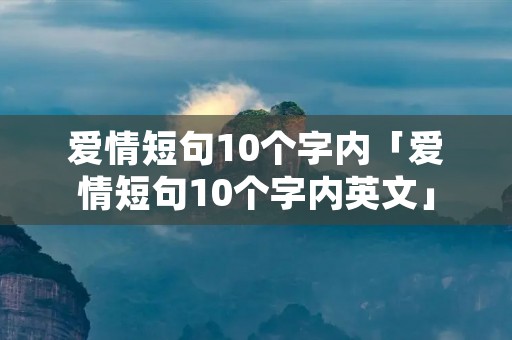 爱情短句10个字内「爱情短句10个字内英文」