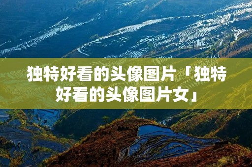 独特好看的头像图片「独特好看的头像图片女」