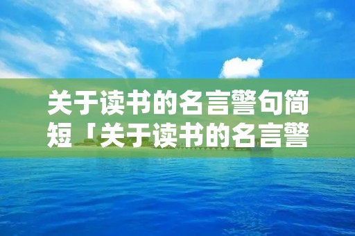 关于读书的名言警句简短「关于读书的名言警句有哪些短」
