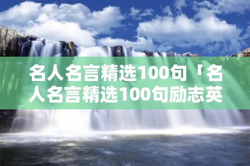 名人名言精选100句「名人名言精选100句励志英语版」