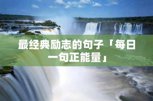 最经典励志的句子「每日一句正能量」