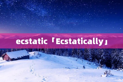 ecstatic「Ecstatically」