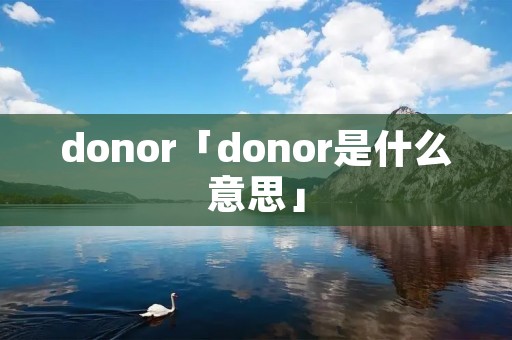 donor「donor是什么意思」 donor「donor是什么意思」