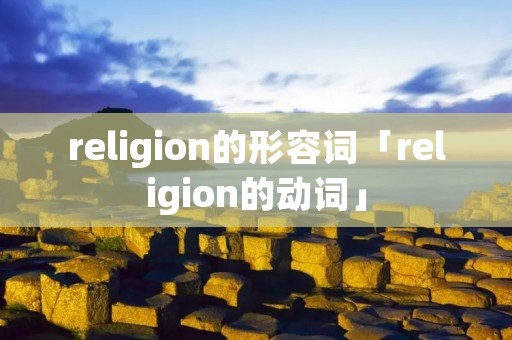 religion的形容词「religion的动词」 religion的形容词「religion的动词」
