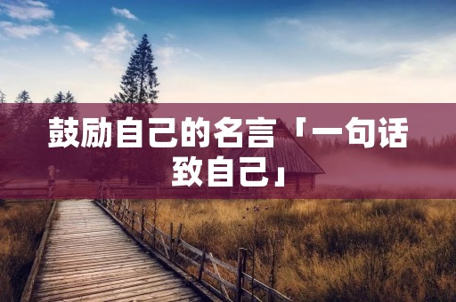 鼓励自己的名言「一句话致自己」