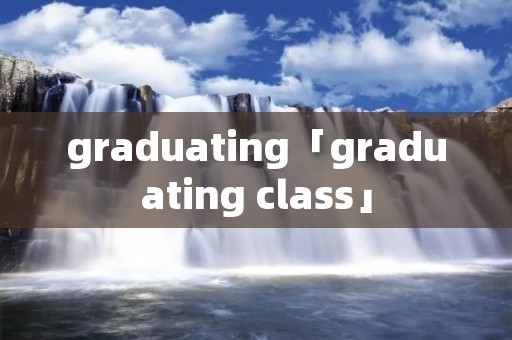 graduating「graduating class」