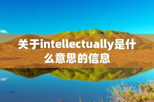 关于intellectually是什么意思的信息 关于intellectually是什么意思的信息