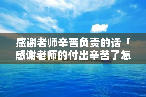 感谢老师辛苦负责的话「感谢老师的付出辛苦了怎么表达」
