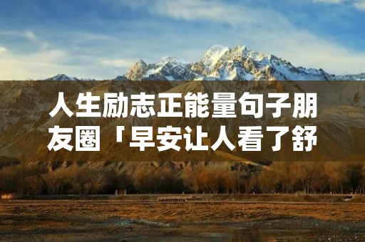 人生励志正能量句子朋友圈「早安让人看了舒服的句子」
