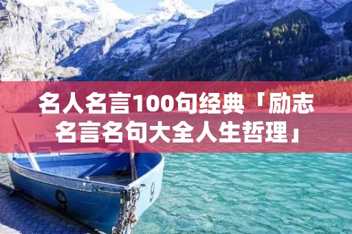 名人名言100句经典「励志名言名句大全人生哲理」