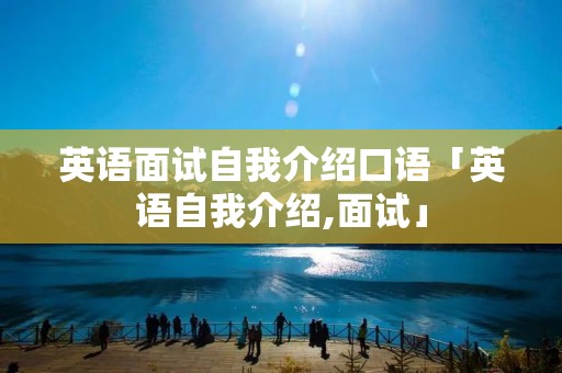 英语面试自我介绍口语「英语自我介绍,面试」