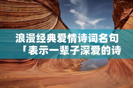 浪漫经典爱情诗词名句「表示一辈子深爱的诗句」